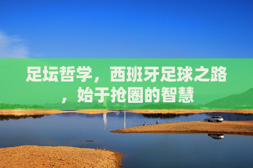 足坛哲学,西班牙足球之路,始于抢圈的智慧