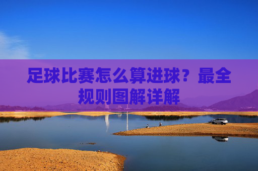 足球比赛怎么算进球?最全规则图解详解