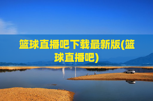 篮球直播吧下载最新版(篮球直播吧)