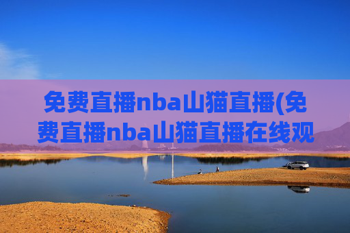 免费直播nba山猫直播(免费直播nba山猫直播在线观看)