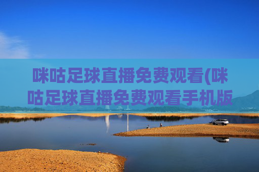 咪咕足球直播免费观看(咪咕足球直播免费观看手机版)