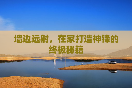 墙边远射,在家打造神锋的终极秘籍