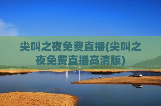 尖叫之夜免费直播(尖叫之夜免费直播高清版)
