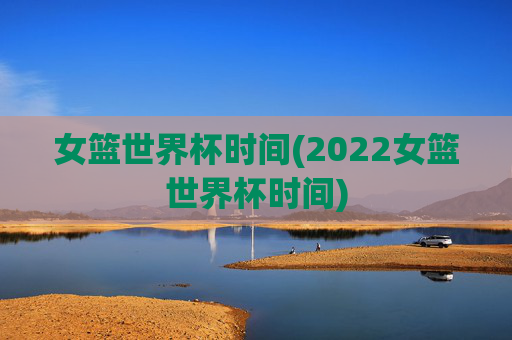 女篮世界杯时间(2022女篮世界杯时间)