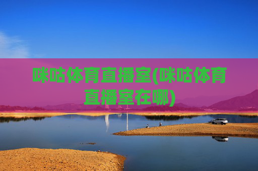 咪咕体育直播室(咪咕体育直播室在哪)