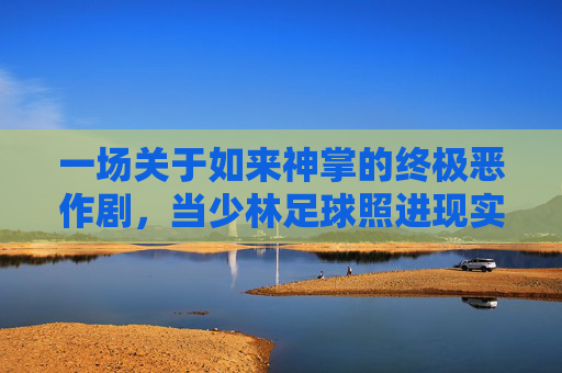 一场关于如来神掌的终极恶作剧，当少林足球照进现实