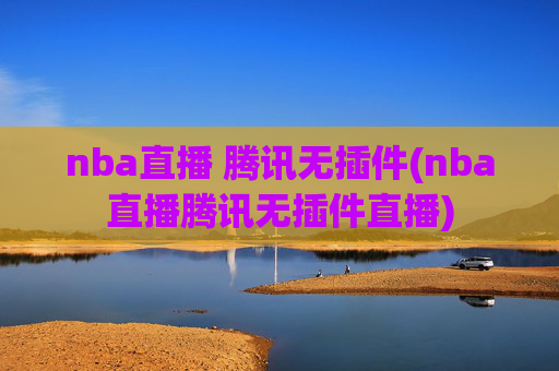 nba直播 腾讯无插件(nba直播腾讯无插件直播)