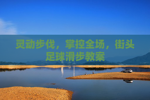 灵动步伐,掌控全场,街头足球滑步教案