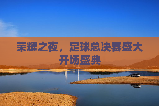 荣耀之夜，足球总决赛盛大开场盛典