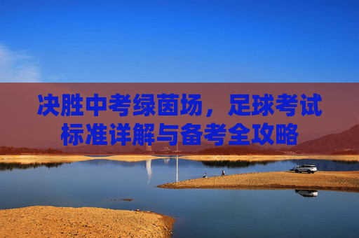 决胜中考绿茵场,足球考试标准详解与备考全攻略