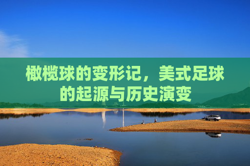 橄榄球的变形记,美式足球的起源与历史演变