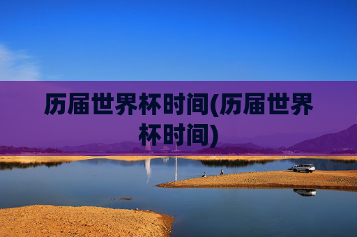 历届世界杯时间(历届世界杯时间)