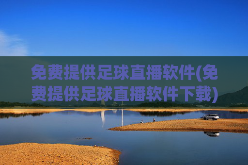 免费提供足球直播软件(免费提供足球直播软件下载)