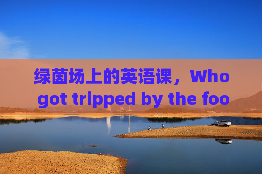绿茵场上的英语课,Who got tripped by the football?