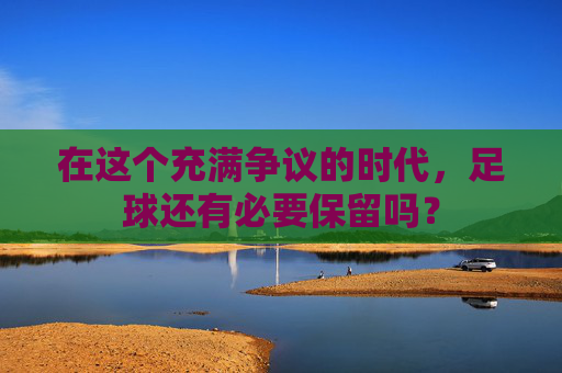 在这个充满争议的时代,足球还有必要保留吗?