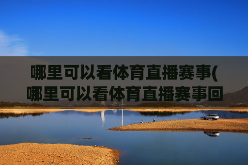 哪里可以看体育直播赛事(哪里可以看体育直播赛事回放)