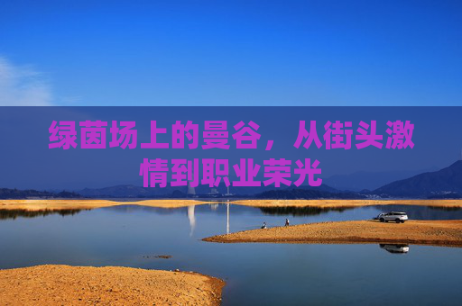 绿茵场上的曼谷,从街头激情到职业荣光