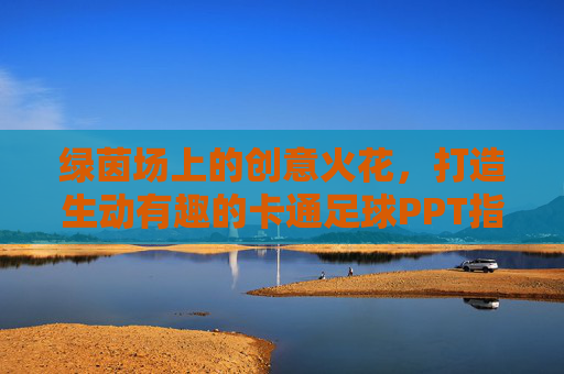 绿茵场上的创意火花,打造生动有趣的卡通足球PPT指南
