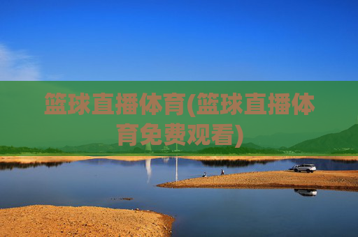 篮球直播体育(篮球直播体育免费观看)