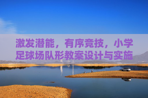 激发潜能,有序竞技,小学足球场队形教案设计与实施指南