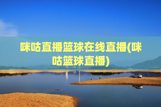 咪咕直播篮球在线直播(咪咕篮球直播)