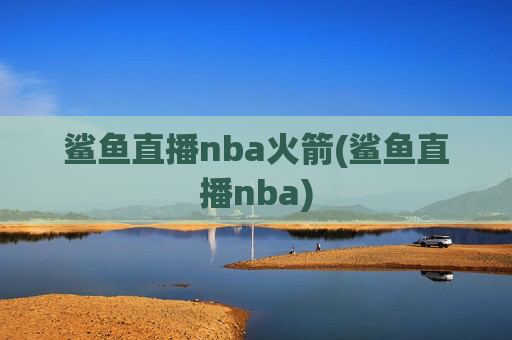 鲨鱼直播nba火箭(鲨鱼直播nba)