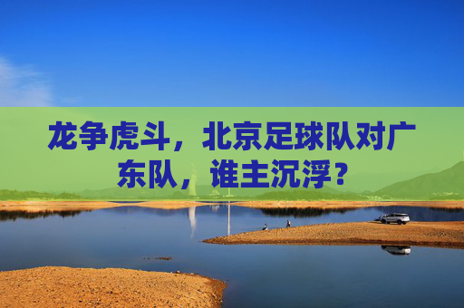 龙争虎斗,北京足球队对广东队,谁主沉浮?