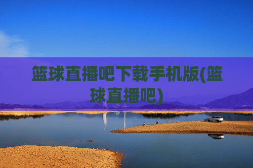 篮球直播吧下载手机版(篮球直播吧)
