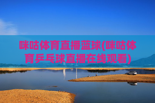 咪咕体育直播蓝球(咪咕体育乒乓球直播在线观看)