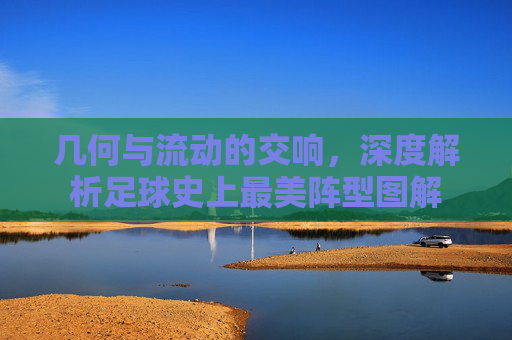 几何与流动的交响,深度解析足球史上最美阵型图解