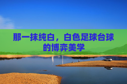 那一抹纯白，白色足球台球的博弈美学