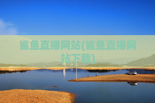 鲨鱼直播网站(鲨鱼直播网站下载)