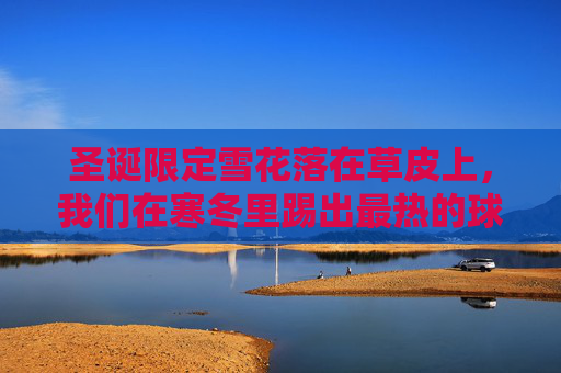 圣诞限定雪花落在草皮上,我们在寒冬里踢出最热的球