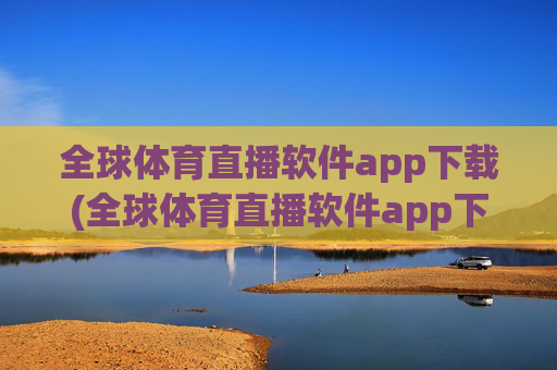 全球体育直播软件app下载(全球体育直播软件app下载.fafalai.中国)