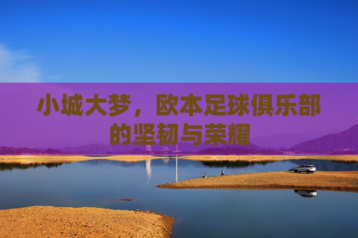 小城大梦,欧本足球俱乐部的坚韧与荣耀