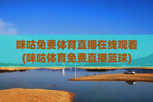 咪咕免费体育直播在线观看(咪咕体育免费直播篮球)
