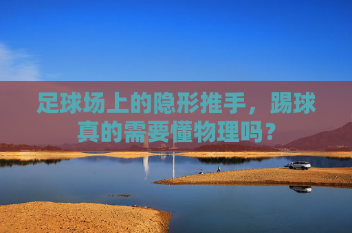 足球场上的隐形推手，踢球真的需要懂物理吗？