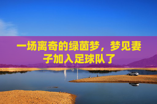 一场离奇的绿茵梦，梦见妻子加入足球队了
