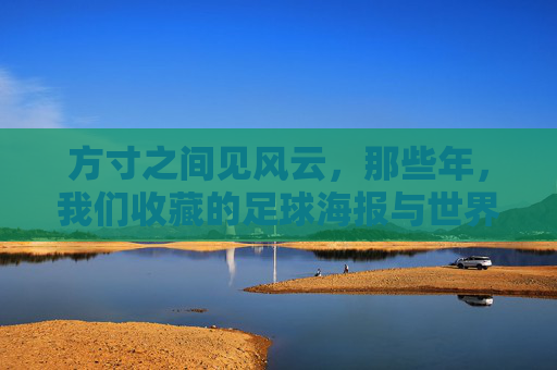 方寸之间见风云，那些年，我们收藏的足球海报与世界杯记忆