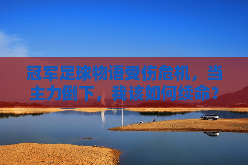 冠军足球物语受伤危机，当主力倒下，我该如何续命？