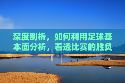 深度剖析，如何利用足球基本面分析，看透比赛的胜负本质