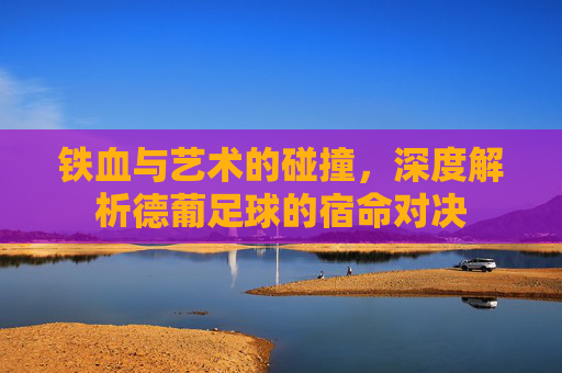 铁血与艺术的碰撞,深度解析德葡足球的宿命对决