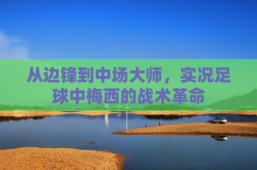 从边锋到中场大师，实况足球中梅西的战术革命