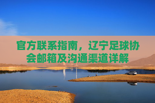 官方联系指南，辽宁足球协会邮箱及沟通渠道详解