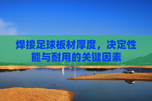焊接足球板材厚度,决定性能与耐用的关键因素
