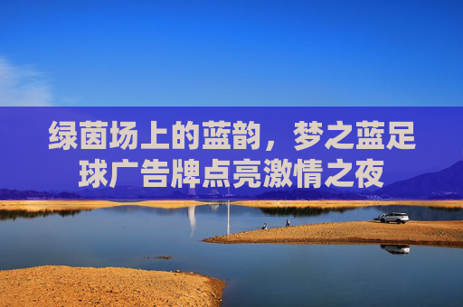 绿茵场上的蓝韵,梦之蓝足球广告牌点亮激情之夜