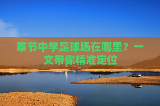 奉节中学足球场在哪里?一文带你精准定位