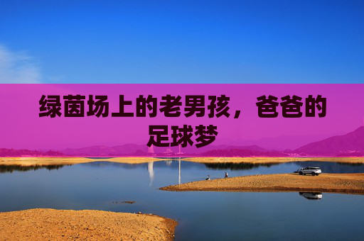 绿茵场上的老男孩,爸爸的足球梦