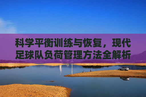 科学平衡训练与恢复,现代足球队负荷管理方法全解析