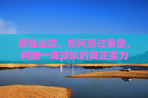 看懂足球,如何透过表象,判断一支球队的真正实力